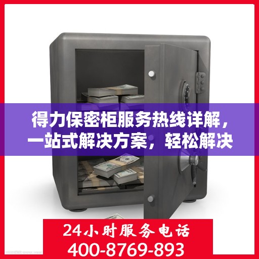 得力保密柜服务热线详解，一站式解决方案，轻松解决您的疑虑与需求！