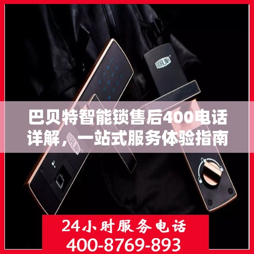 巴贝特智能锁售后400电话详解，一站式服务体验指南