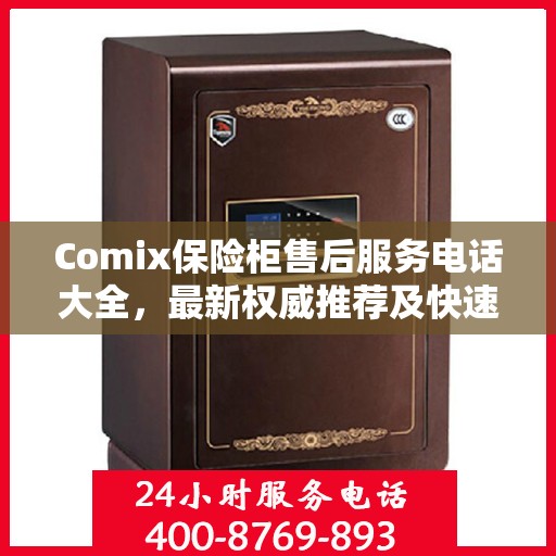 Comix保险柜售后服务电话大全，最新权威推荐及快速解决方案