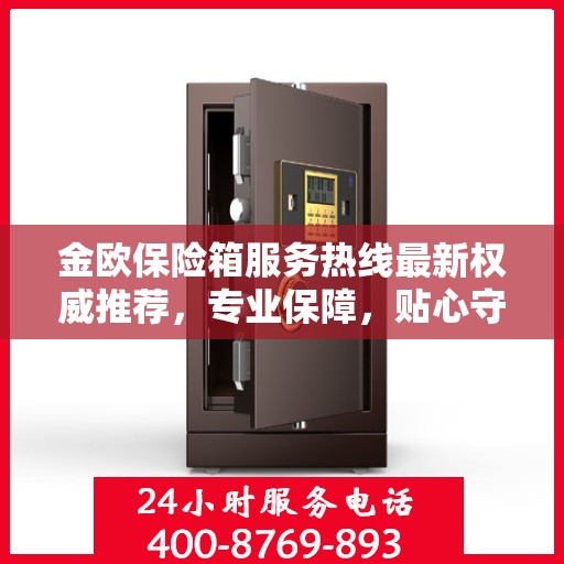 金欧保险箱服务热线最新权威推荐，专业保障，贴心守护您的安全之选