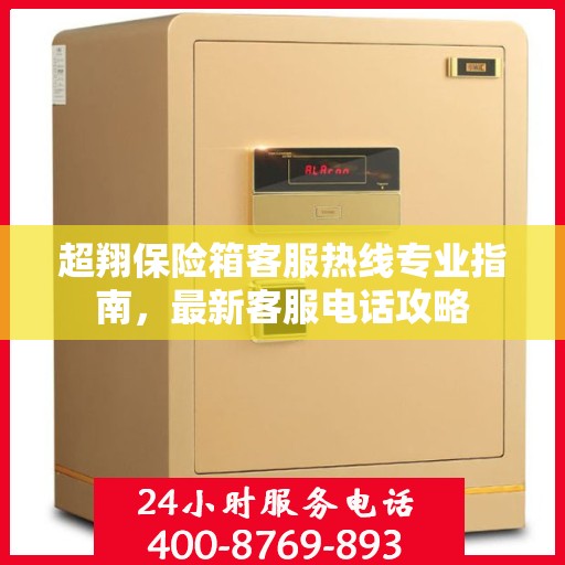 超翔保险箱客服热线专业指南，最新客服电话攻略