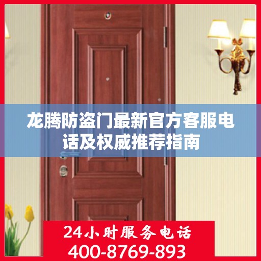 龙腾防盗门最新官方客服电话及权威推荐指南