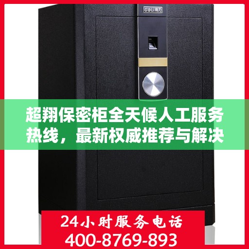 超翔保密柜全天候人工服务热线，最新权威推荐与解决方案