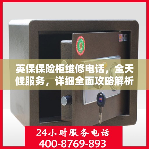 英保保险柜维修电话，全天候服务，详细全面攻略解析