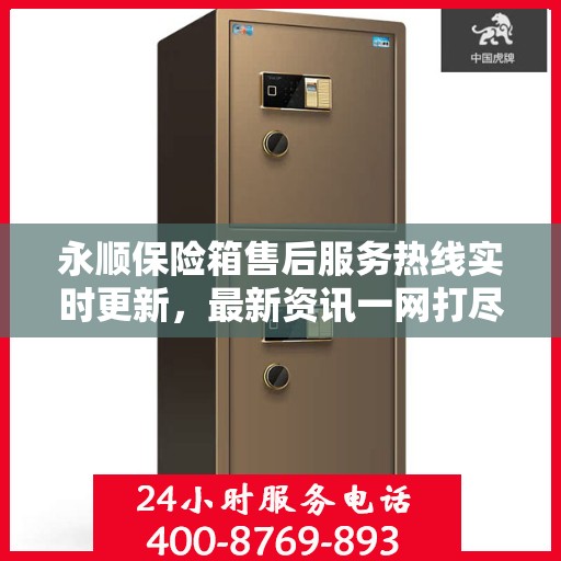 永顺保险箱售后服务热线实时更新，最新资讯一网打尽