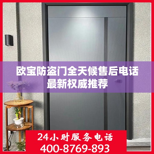 欧宝防盗门全天候售后电话最新权威推荐