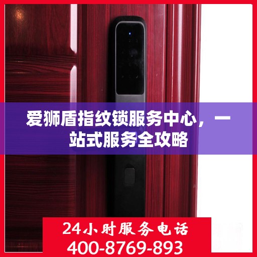 爱狮盾指纹锁服务中心，一站式服务全攻略