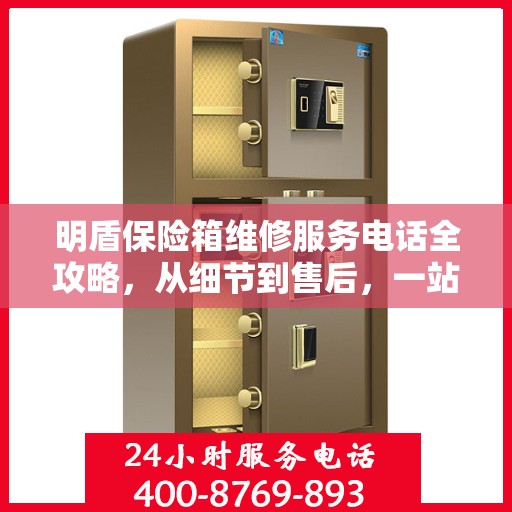 明盾保险箱维修服务电话全攻略，从细节到售后，一站式解决方案！