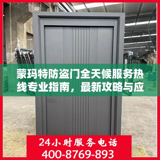 蒙玛特防盗门全天候服务热线专业指南，最新攻略与应急响应服务