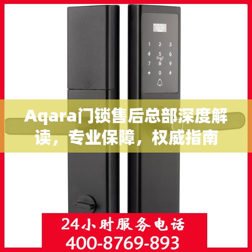 Aqara门锁售后总部深度解读，专业保障，权威指南