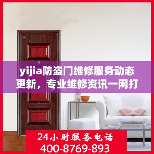 yijia防盗门维修服务动态更新，专业维修资讯一网打尽