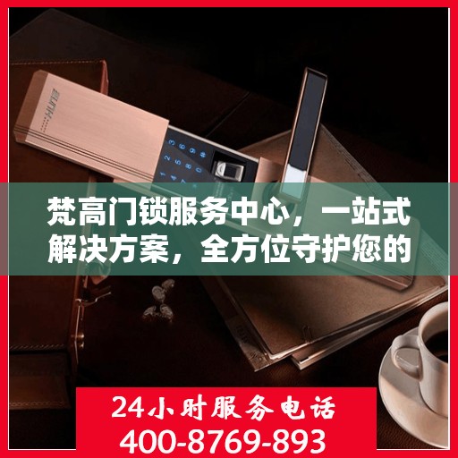 梵高门锁服务中心，一站式解决方案，全方位守护您的安全门户