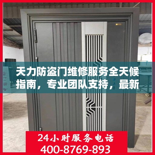 天力防盗门维修服务全天候指南，专业团队支持，最新攻略及联系方式