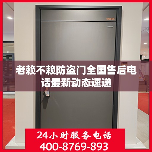 老赖不赖防盗门全国售后电话最新动态速递