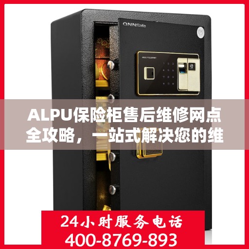 ALPU保险柜售后维修网点全攻略，一站式解决您的维修烦恼