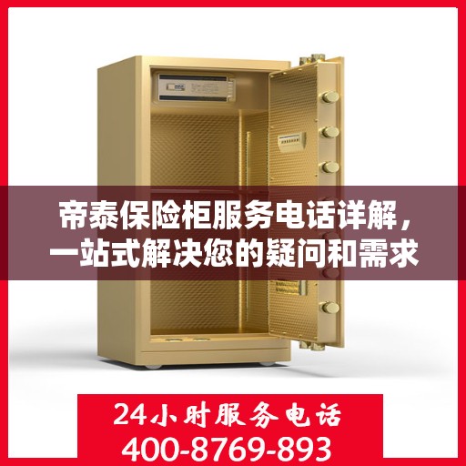 帝泰保险柜服务电话详解，一站式解决您的疑问和需求