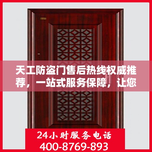 天工防盗门售后热线权威推荐，一站式服务保障，让您无忧选择！
