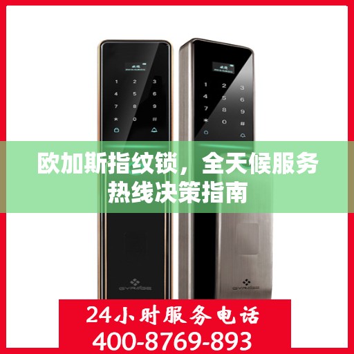 欧加斯指纹锁，全天候服务热线决策指南