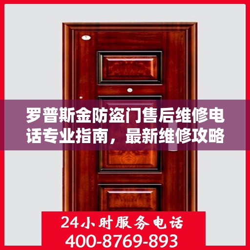 罗普斯金防盗门售后维修电话专业指南，最新维修攻略与联系方式