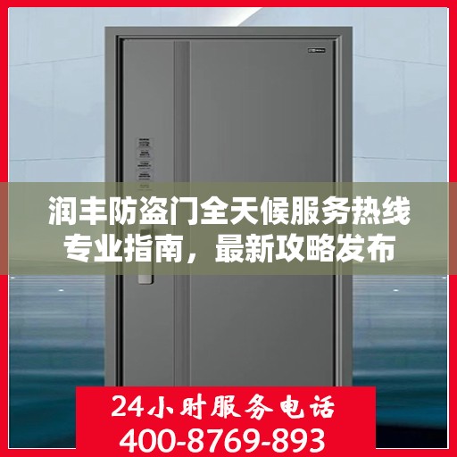 润丰防盗门全天候服务热线专业指南，最新攻略发布