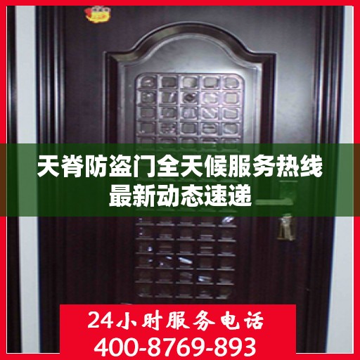 天脊防盗门全天候服务热线最新动态速递