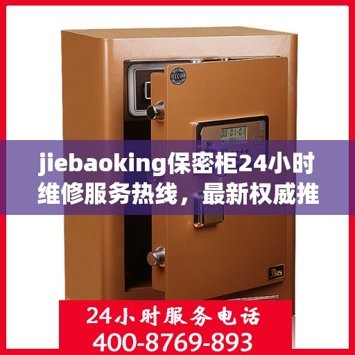 jiebaoking保密柜24小时维修服务热线，最新权威推荐为您保驾护航