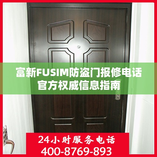 富新FUSIM防盗门报修电话官方权威信息指南