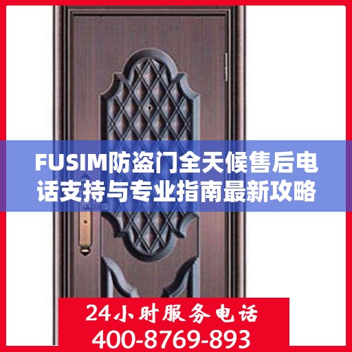 FUSIM防盗门全天候售后电话支持与专业指南最新攻略