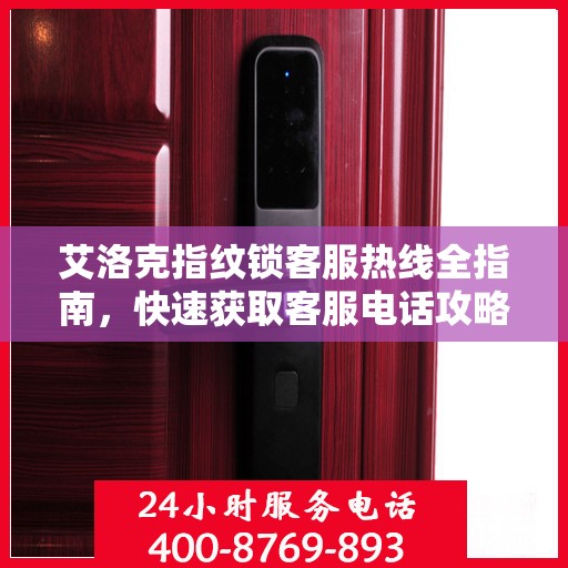 艾洛克指纹锁客服热线全指南，快速获取客服电话攻略