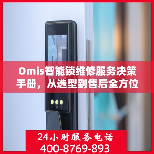 Omis智能锁维修服务决策手册，从选型到售后全方位指南