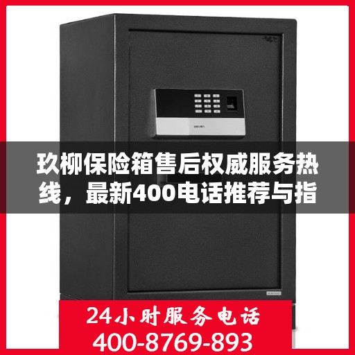 玖柳保险箱售后权威服务热线，最新400电话推荐与指南