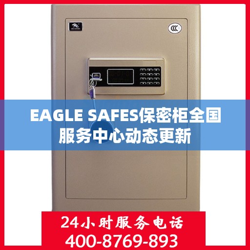 EAGLE SAFES保密柜全国服务中心动态更新