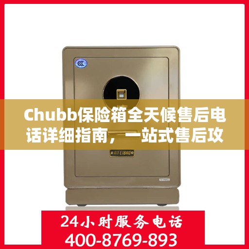 Chubb保险箱全天候售后电话详细指南，一站式售后攻略