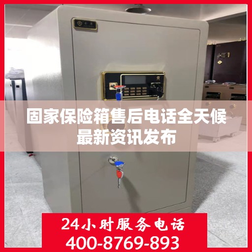 固家保险箱售后电话全天候最新资讯发布
