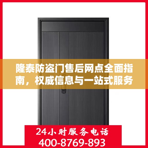 隆泰防盗门售后网点全面指南，权威信息与一站式服务