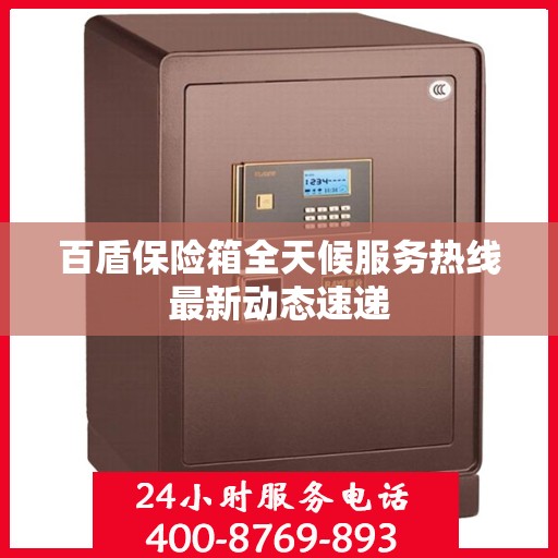 百盾保险箱全天候服务热线最新动态速递