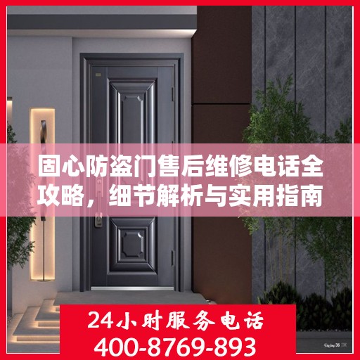 固心防盗门售后维修电话全攻略，细节解析与实用指南