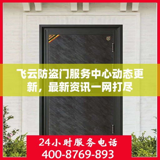 飞云防盗门服务中心动态更新，最新资讯一网打尽