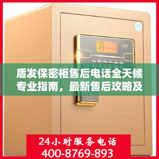 盾发保密柜售后电话全天候专业指南，最新售后攻略及售后热线发布