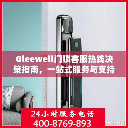 Gleewell门锁客服热线决策指南，一站式服务与支持资源汇总