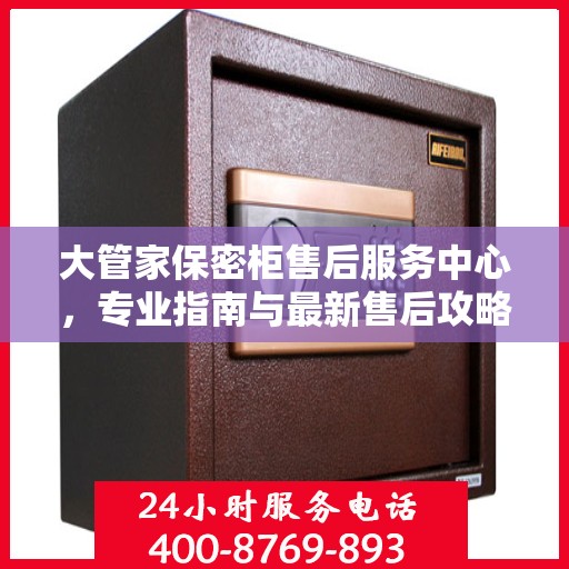 大管家保密柜售后服务中心，专业指南与最新售后攻略