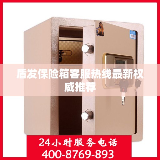 盾发保险箱客服热线最新权威推荐