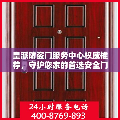 皇派防盗门服务中心权威推荐，守护您家的首选安全门