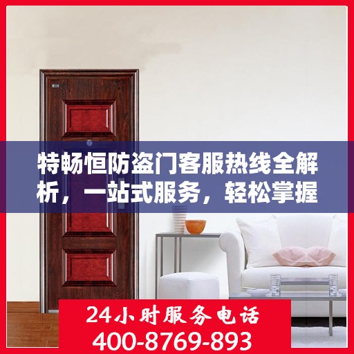 特畅恒防盗门客服热线全解析，一站式服务，轻松掌握热线电话