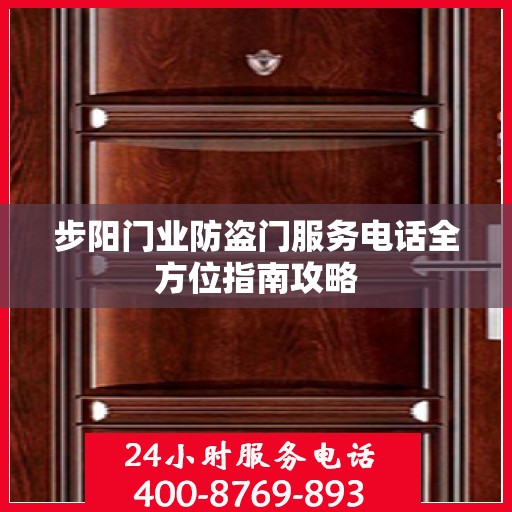 步阳门业防盗门服务电话全方位指南攻略