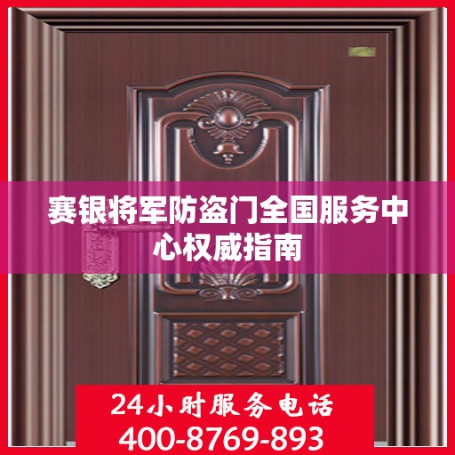 赛银将军防盗门全国服务中心权威指南