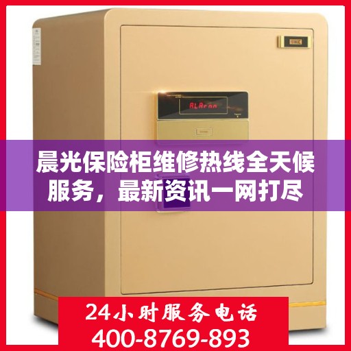 晨光保险柜维修热线全天候服务，最新资讯一网打尽