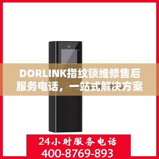 DORLINK指纹锁维修售后服务电话，一站式解决方案决策指南