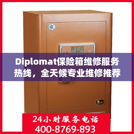 Diplomat保险箱维修服务热线，全天候专业维修推荐