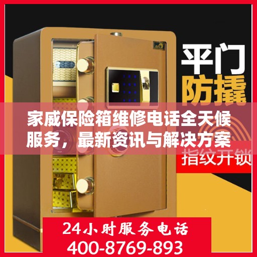 家威保险箱维修电话全天候服务，最新资讯与解决方案
